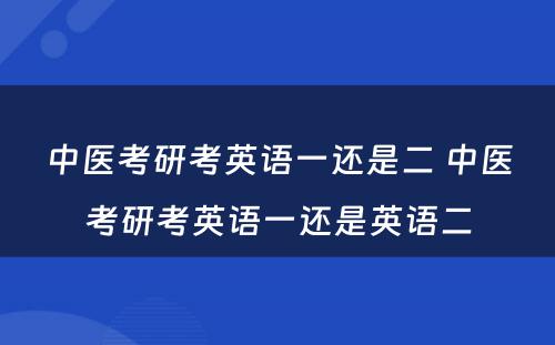 中医考研考英语一还是二 中医考研考英语一还是英语二