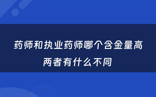 药师和执业药师哪个含金量高两者有什么不同 