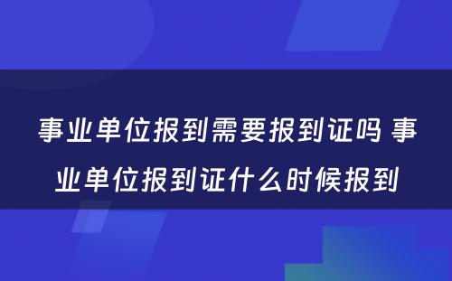 事业单位报到需要报到证吗 事业单位报到证什么时候报到