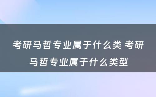 考研马哲专业属于什么类 考研马哲专业属于什么类型