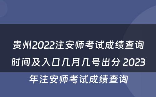 贵州2022注安师考试成绩查询时间及入口几月几号出分 2023年注安师考试成绩查询