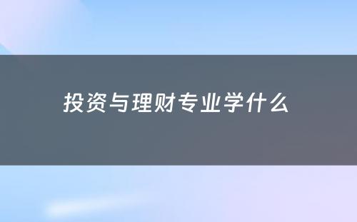 投资与理财专业学什么 