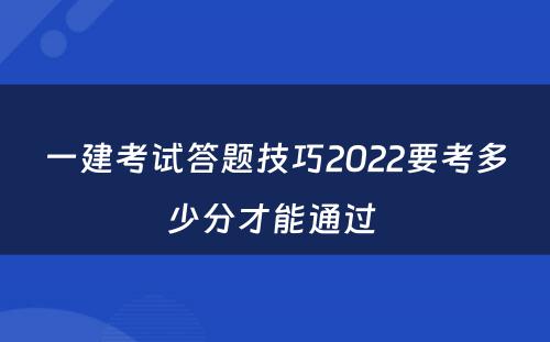 一建考试答题技巧2022要考多少分才能通过 