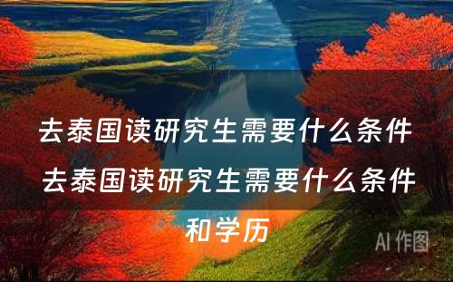 去泰国读研究生需要什么条件 去泰国读研究生需要什么条件和学历