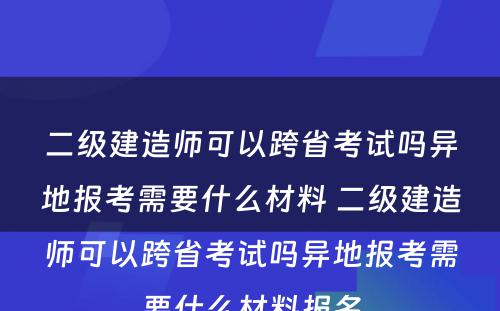 二级建造师可以跨省考试吗异地报考需要什么材料 二级建造师可以跨省考试吗异地报考需要什么材料报名