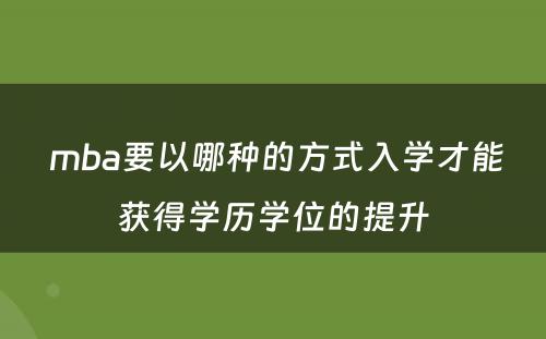  mba要以哪种的方式入学才能获得学历学位的提升