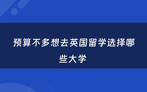 预算不多想去英国留学选择哪些大学 