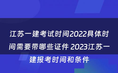 江苏一建考试时间2022具体时间需要带哪些证件 2023江苏一建报考时间和条件