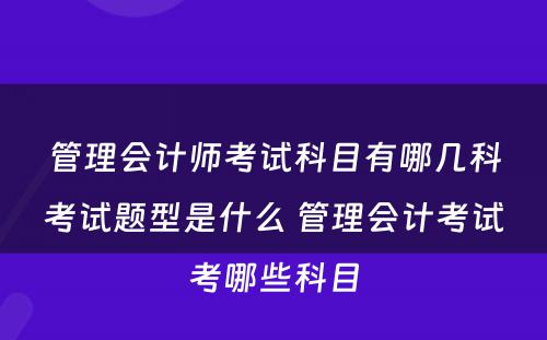 管理会计师考试科目有哪几科考试题型是什么 管理会计考试考哪些科目