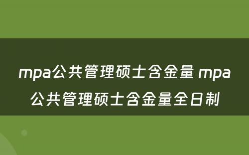 mpa公共管理硕士含金量 mpa公共管理硕士含金量全日制