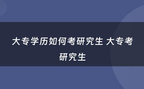 大专学历如何考研究生 大专考研究生