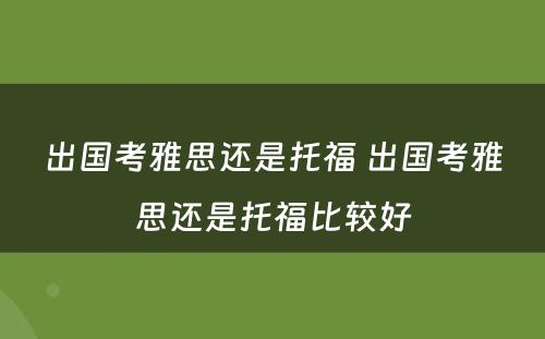 出国考雅思还是托福 出国考雅思还是托福比较好