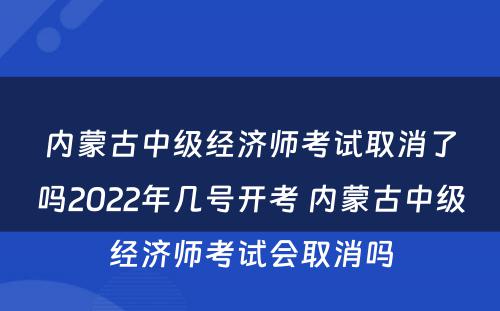 内蒙古中级经济师考试取消了吗2022年几号开考 内蒙古中级经济师考试会取消吗