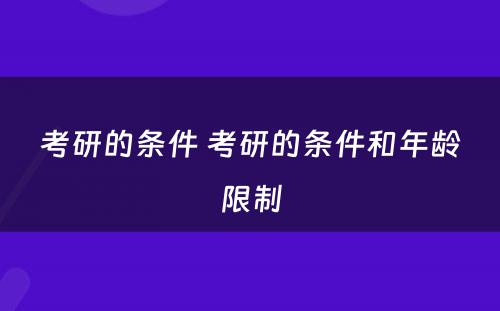 考研的条件 考研的条件和年龄限制