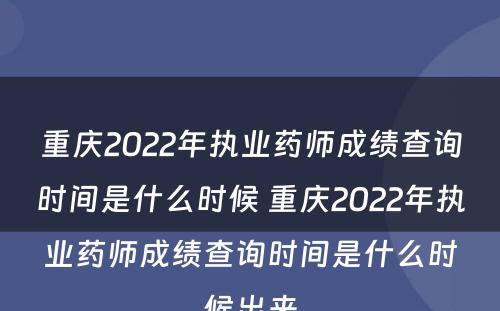 重庆2022年执业药师成绩查询时间是什么时候 重庆2022年执业药师成绩查询时间是什么时候出来