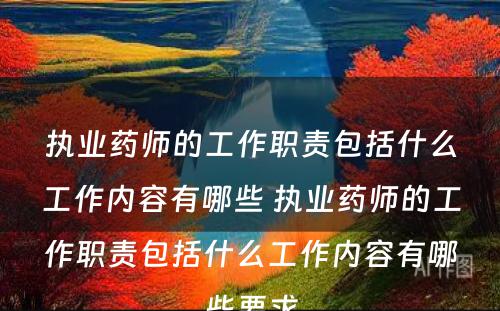 执业药师的工作职责包括什么工作内容有哪些 执业药师的工作职责包括什么工作内容有哪些要求