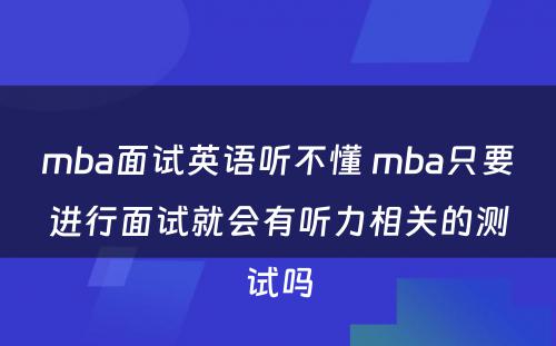 mba面试英语听不懂 mba只要进行面试就会有听力相关的测试吗