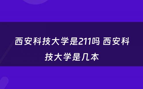 西安科技大学是211吗 西安科技大学是几本