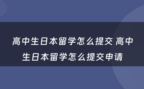 高中生日本留学怎么提交 高中生日本留学怎么提交申请