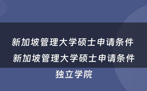 新加坡管理大学硕士申请条件 新加坡管理大学硕士申请条件独立学院