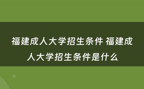 福建成人大学招生条件 福建成人大学招生条件是什么