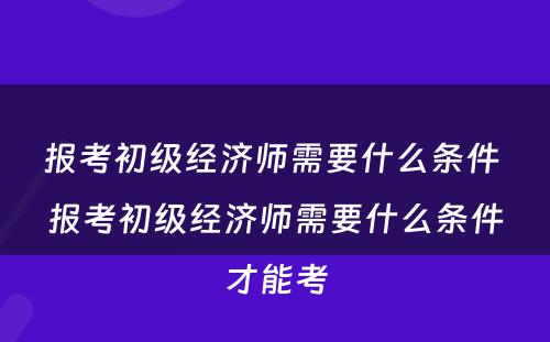 报考初级经济师需要什么条件 报考初级经济师需要什么条件才能考