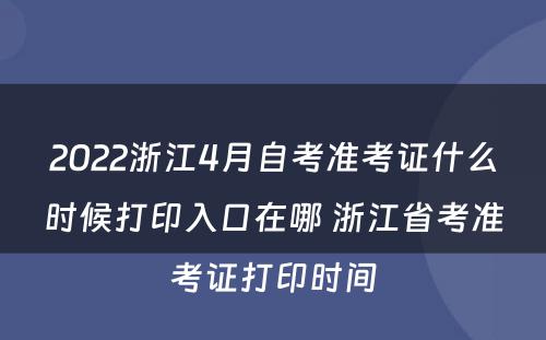 2022浙江4月自考准考证什么时候打印入口在哪 浙江省考准考证打印时间