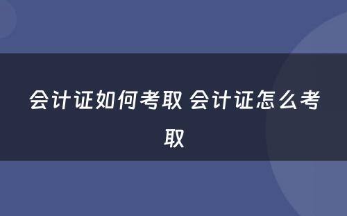 会计证如何考取 会计证怎么考取