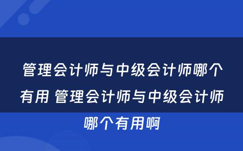 管理会计师与中级会计师哪个有用 管理会计师与中级会计师哪个有用啊