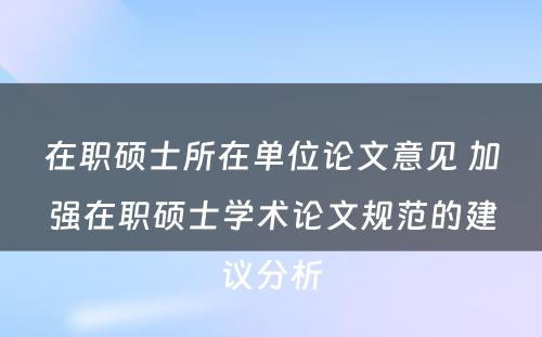 在职硕士所在单位论文意见 加强在职硕士学术论文规范的建议分析