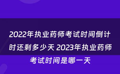 2022年执业药师考试时间倒计时还剩多少天 2023年执业药师考试时间是哪一天