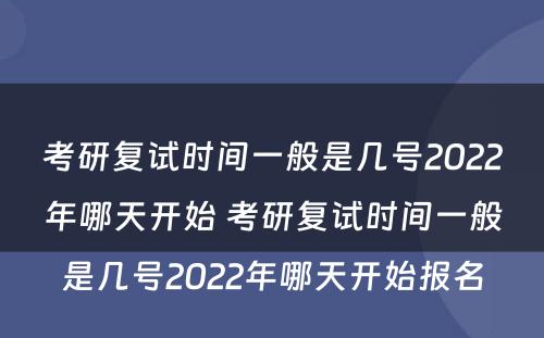 考研复试时间一般是几号2022年哪天开始 考研复试时间一般是几号2022年哪天开始报名