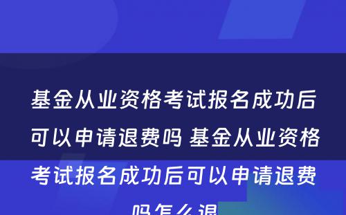 基金从业资格考试报名成功后可以申请退费吗 基金从业资格考试报名成功后可以申请退费吗怎么退