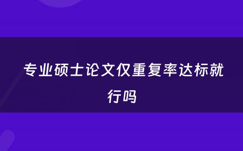  专业硕士论文仅重复率达标就行吗