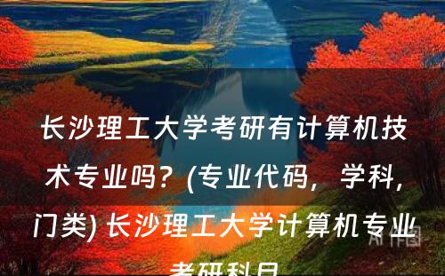 长沙理工大学考研有计算机技术专业吗？(专业代码，学科，门类) 长沙理工大学计算机专业考研科目