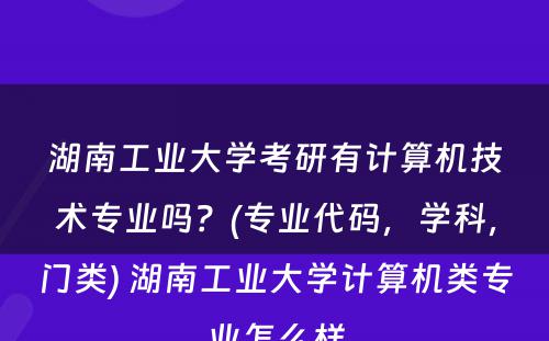 湖南工业大学考研有计算机技术专业吗？(专业代码，学科，门类) 湖南工业大学计算机类专业怎么样