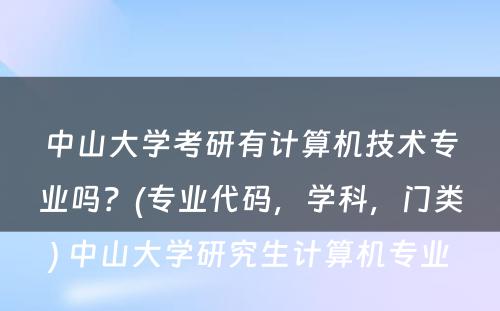 中山大学考研有计算机技术专业吗？(专业代码，学科，门类) 中山大学研究生计算机专业