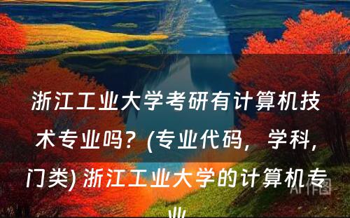 浙江工业大学考研有计算机技术专业吗？(专业代码，学科，门类) 浙江工业大学的计算机专业