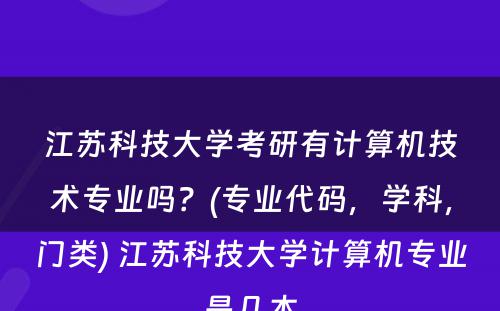 江苏科技大学考研有计算机技术专业吗？(专业代码，学科，门类) 江苏科技大学计算机专业是几本