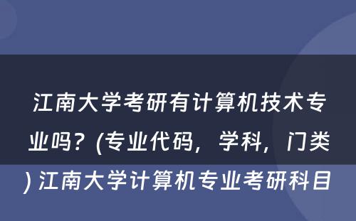 江南大学考研有计算机技术专业吗？(专业代码，学科，门类) 江南大学计算机专业考研科目