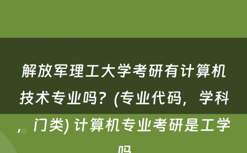 解放军理工大学考研有计算机技术专业吗？(专业代码，学科，门类) 计算机专业考研是工学吗