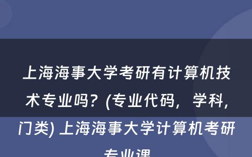 上海海事大学考研有计算机技术专业吗？(专业代码，学科，门类) 上海海事大学计算机考研专业课