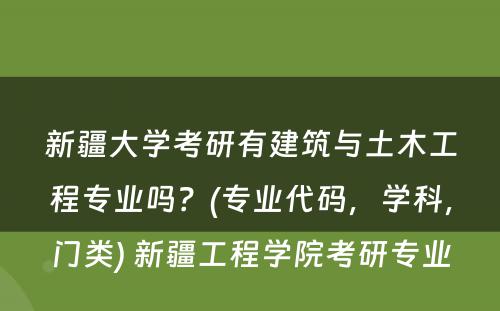 新疆大学考研有建筑与土木工程专业吗？(专业代码，学科，门类) 新疆工程学院考研专业