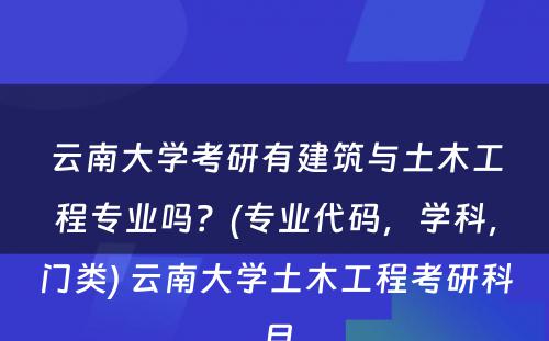 云南大学考研有建筑与土木工程专业吗？(专业代码，学科，门类) 云南大学土木工程考研科目