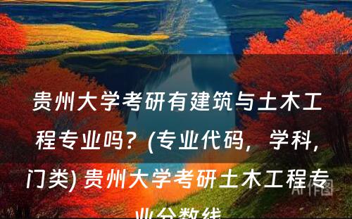 贵州大学考研有建筑与土木工程专业吗？(专业代码，学科，门类) 贵州大学考研土木工程专业分数线