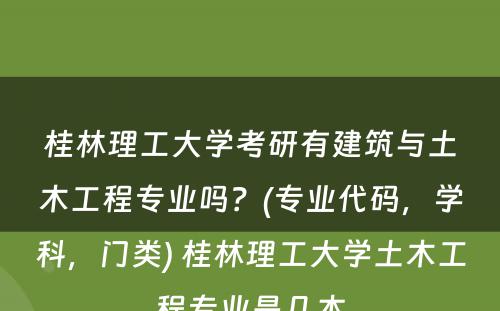 桂林理工大学考研有建筑与土木工程专业吗？(专业代码，学科，门类) 桂林理工大学土木工程专业是几本