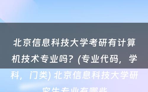 北京信息科技大学考研有计算机技术专业吗？(专业代码，学科，门类) 北京信息科技大学研究生专业有哪些