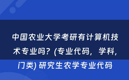 中国农业大学考研有计算机技术专业吗？(专业代码，学科，门类) 研究生农学专业代码