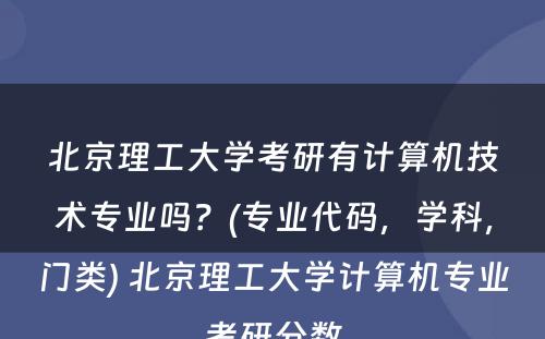 北京理工大学考研有计算机技术专业吗？(专业代码，学科，门类) 北京理工大学计算机专业考研分数