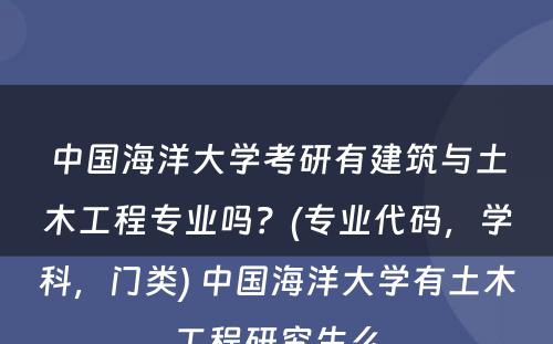 中国海洋大学考研有建筑与土木工程专业吗？(专业代码，学科，门类) 中国海洋大学有土木工程研究生么